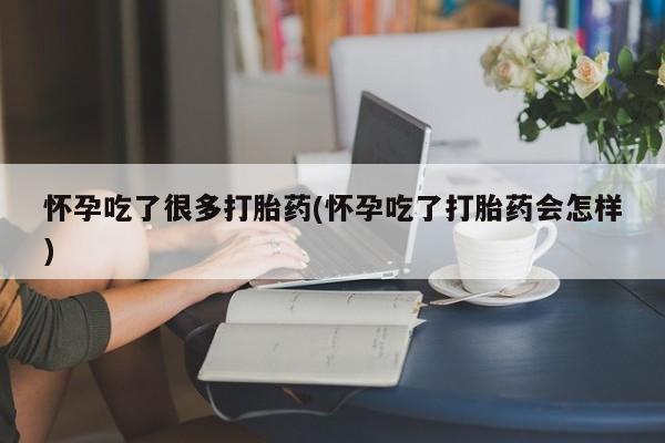 怀孕大月份能不能用米非司酮怀孕吃了很多打胎药(怀孕吃了打胎药会怎样)
