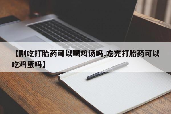怀孕大月份能不能用米非司酮【刚吃打胎药可以喝鸡汤吗,吃完打胎药可以吃鸡蛋吗】