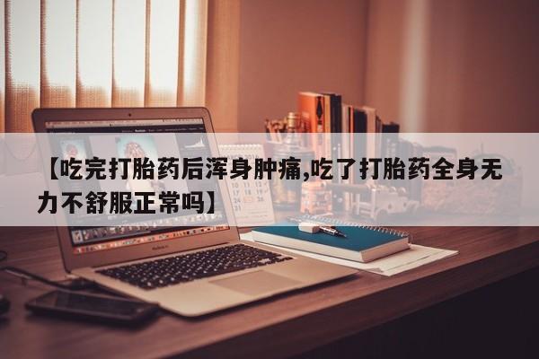 怀孕大月份能不能用米非司酮【吃完打胎药后浑身肿痛,吃了打胎药全身无力不舒服正常吗】