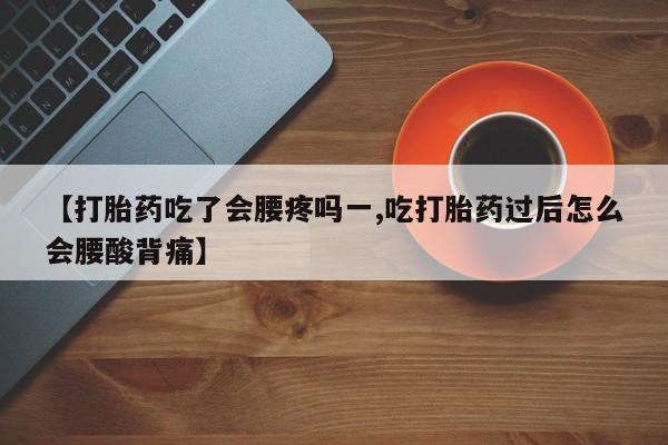 怀孕大月份能不能用米非司酮【打胎药吃了会腰疼吗一,吃打胎药过后怎么会腰酸背痛】
