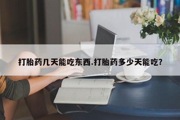 怀孕大月份能不能用米非司酮打胎药几天能吃东西.打胎药多少天能吃？