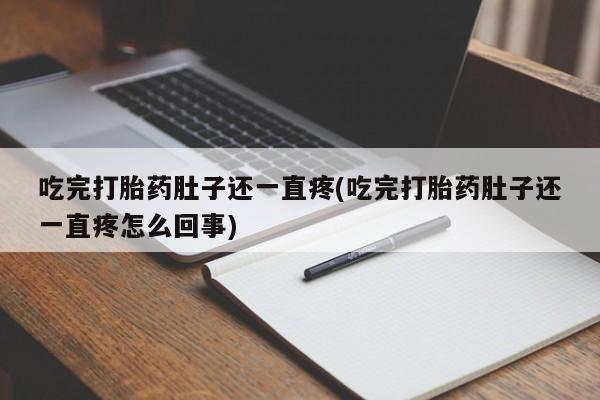 怀孕大月份能不能用米非司酮吃完打胎药肚子还一直疼(吃完打胎药肚子还一直疼怎么回事)