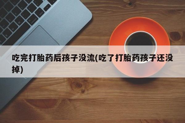 怀孕大月份能不能用米非司酮吃完打胎药后孩子没流(吃了打胎药孩子还没掉)