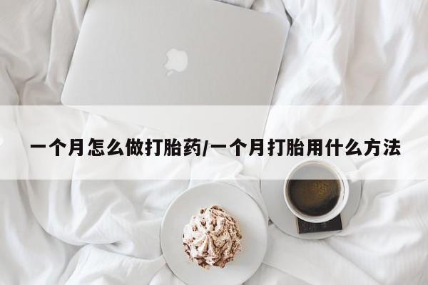怀孕大月份能不能用米非司酮一个月怎么做打胎药/一个月打胎用什么方法