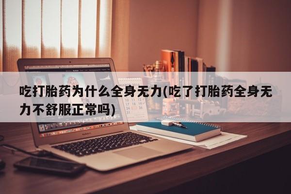 怀孕大月份能不能用米非司酮吃打胎药为什么全身无力(吃了打胎药全身无力不舒服正常吗)