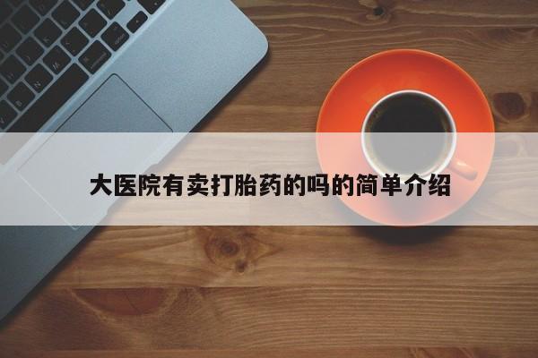 怀孕大月份能不能用米非司酮大医院有卖打胎药的吗的简单介绍