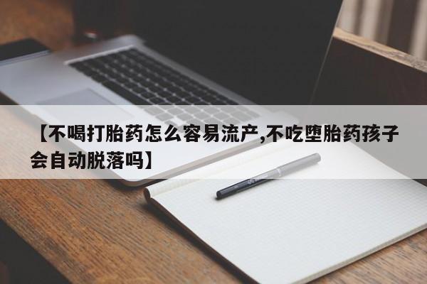 怀孕大月份能不能用米非司酮【不喝打胎药怎么容易流产,不吃堕胎药孩子会自动脱落吗】