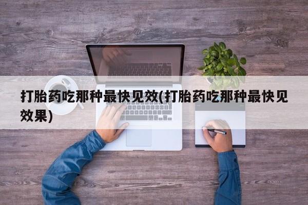 怀孕大月份能不能用米非司酮打胎药吃那种最快见效(打胎药吃那种最快见效果)