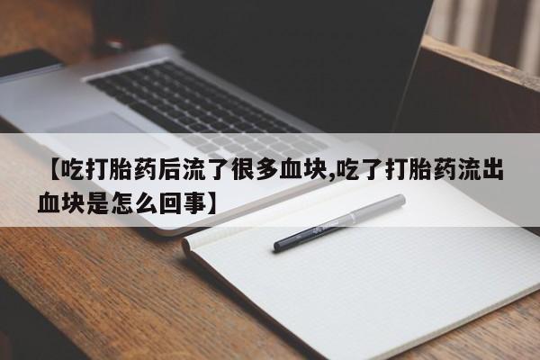 怀孕大月份能不能用米非司酮【吃打胎药后流了很多血块,吃了打胎药流出血块是怎么回事】