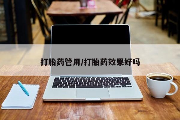 怀孕大月份能不能用米非司酮打胎药管用/打胎药效果好吗