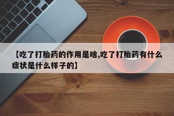 怀孕大月份能不能用米非司酮【吃了打胎药的作用是啥,吃了打胎药有什么症状是什么样子的】
