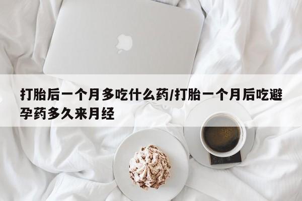 怀孕大月份能不能用米非司酮打胎后一个月多吃什么药/打胎一个月后吃避孕药多久来月经