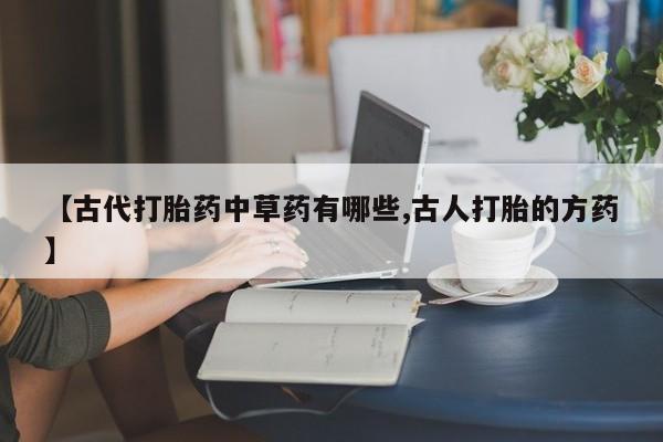 怀孕大月份能不能用米非司酮【古代打胎药中草药有哪些,古人打胎的方药】