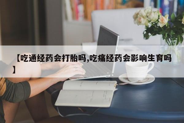 怀孕大月份能不能用米非司酮【吃通经药会打胎吗,吃痛经药会影响生育吗】