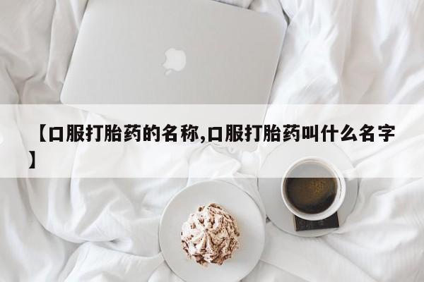 怀孕大月份能不能用米非司酮【口服打胎药的名称,口服打胎药叫什么名字】