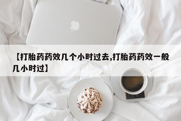 怀孕大月份能不能用米非司酮【打胎药药效几个小时过去,打胎药药效一般几小时过】
