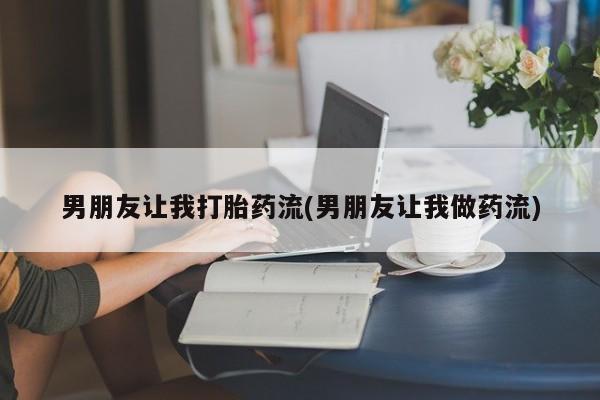 怀孕大月份能不能用米非司酮男朋友让我打胎药流(男朋友让我做药流)