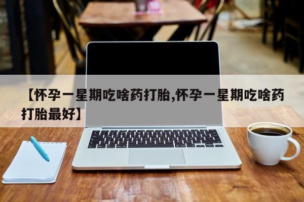 怀孕大月份能不能用米非司酮【怀孕一星期吃啥药打胎,怀孕一星期吃啥药打胎最好】