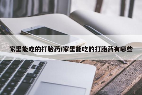 怀孕大月份能不能用米非司酮家里能吃的打胎药/家里能吃的打胎药有哪些