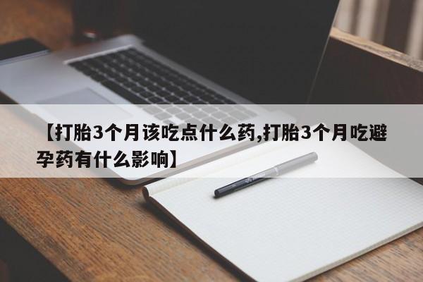 怀孕大月份能不能用米非司酮【打胎3个月该吃点什么药,打胎3个月吃避孕药有什么影响】