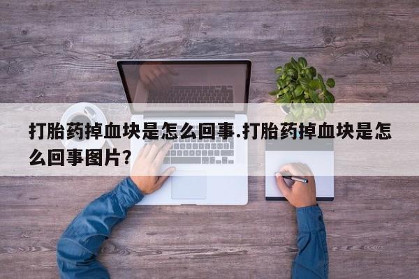 怀孕大月份能不能用米非司酮打胎药掉血块是怎么回事.打胎药掉血块是怎么回事图片？