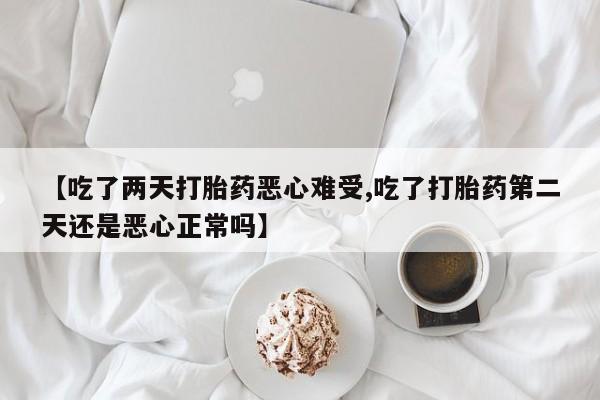 怀孕大月份能不能用米非司酮【吃了两天打胎药恶心难受,吃了打胎药第二天还是恶心正常吗】