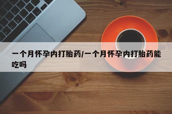 怀孕大月份能不能用米非司酮一个月怀孕内打胎药/一个月怀孕内打胎药能吃吗