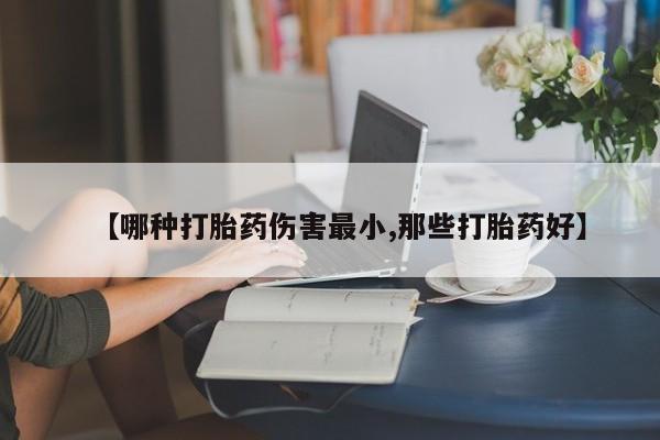 怀孕大月份能不能用米非司酮【哪种打胎药伤害最小,那些打胎药好】