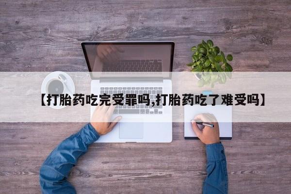 怀孕大月份能不能用米非司酮【打胎药吃完受罪吗,打胎药吃了难受吗】