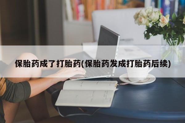 怀孕大月份能不能用米非司酮保胎药成了打胎药(保胎药发成打胎药后续)