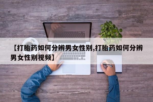 怀孕大月份能不能用米非司酮【打胎药如何分辨男女性别,打胎药如何分辨男女性别视频】
