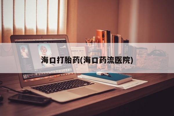 怀孕大月份能不能用米非司酮海口打胎药(海口药流医院)