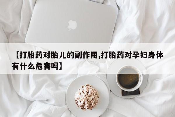 怀孕大月份能不能用米非司酮【打胎药对胎儿的副作用,打胎药对孕妇身体有什么危害吗】