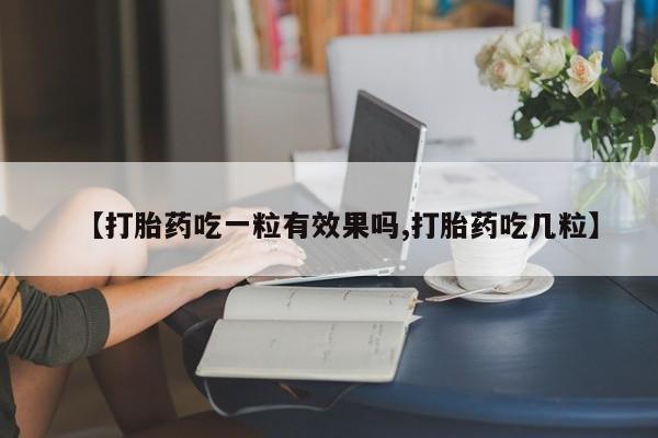 怀孕大月份能不能用米非司酮【打胎药吃一粒有效果吗,打胎药吃几粒】
