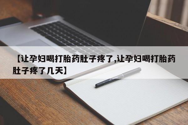 怀孕大月份能不能用米非司酮【让孕妇喝打胎药肚子疼了,让孕妇喝打胎药肚子疼了几天】