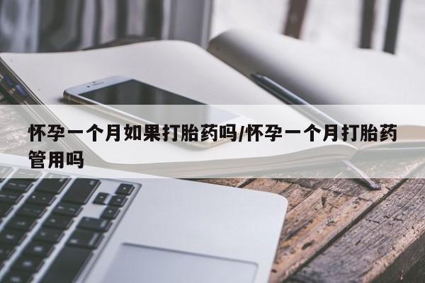 怀孕大月份能不能用米非司酮怀孕一个月如果打胎药吗/怀孕一个月打胎药管用吗