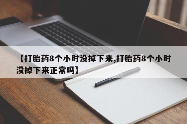 怀孕大月份能不能用米非司酮【打胎药8个小时没掉下来,打胎药8个小时没掉下来正常吗】
