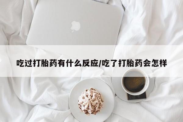 怀孕大月份能不能用米非司酮吃过打胎药有什么反应/吃了打胎药会怎样
