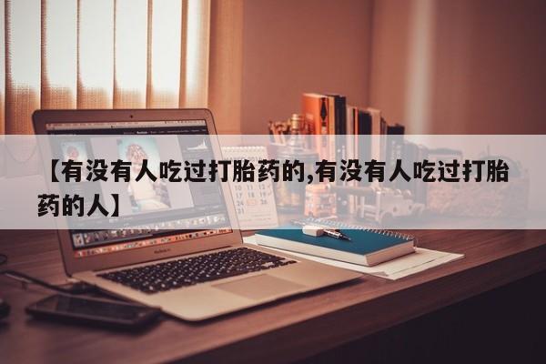 怀孕大月份能不能用米非司酮【有没有人吃过打胎药的,有没有人吃过打胎药的人】
