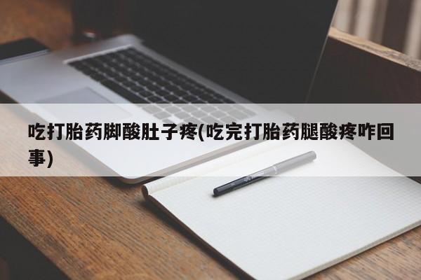 怀孕大月份能不能用米非司酮吃打胎药脚酸肚子疼(吃完打胎药腿酸疼咋回事)