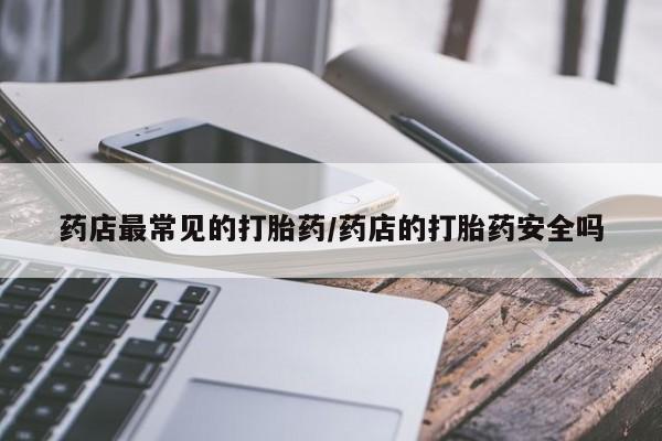 怀孕大月份能不能用米非司酮药店最常见的打胎药/药店的打胎药安全吗