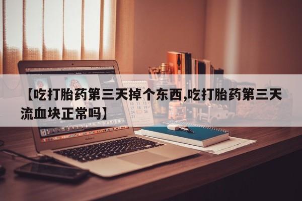 怀孕大月份能不能用米非司酮【吃打胎药第三天掉个东西,吃打胎药第三天流血块正常吗】