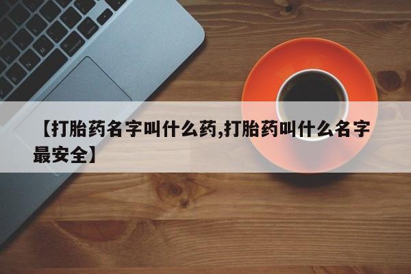 怀孕大月份能不能用米非司酮【打胎药名字叫什么药,打胎药叫什么名字 最安全】