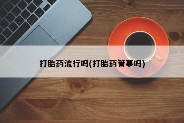怀孕大月份能不能用米非司酮打胎药流行吗(打胎药管事吗)