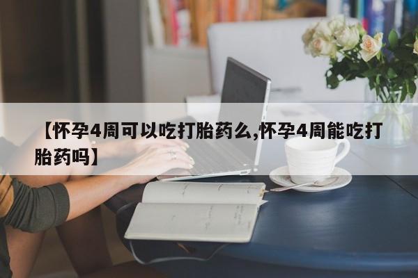 怀孕大月份能不能用米非司酮【怀孕4周可以吃打胎药么,怀孕4周能吃打胎药吗】