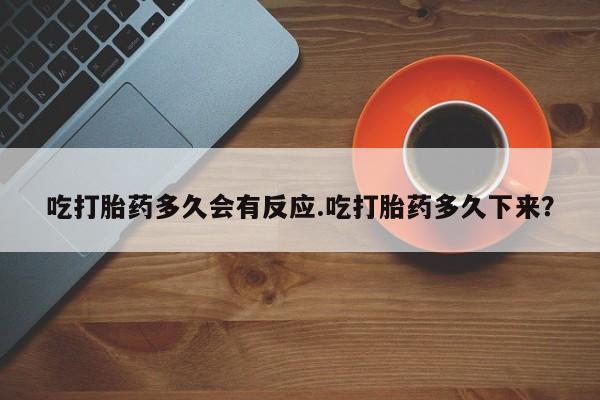 怀孕大月份能不能用米非司酮吃打胎药多久会有反应.吃打胎药多久下来？