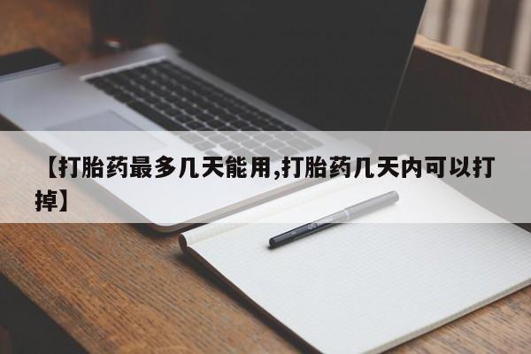 怀孕大月份能不能用米非司酮【打胎药最多几天能用,打胎药几天内可以打掉】