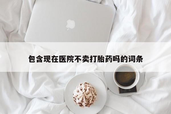 怀孕大月份能不能用米非司酮包含现在医院不卖打胎药吗的词条