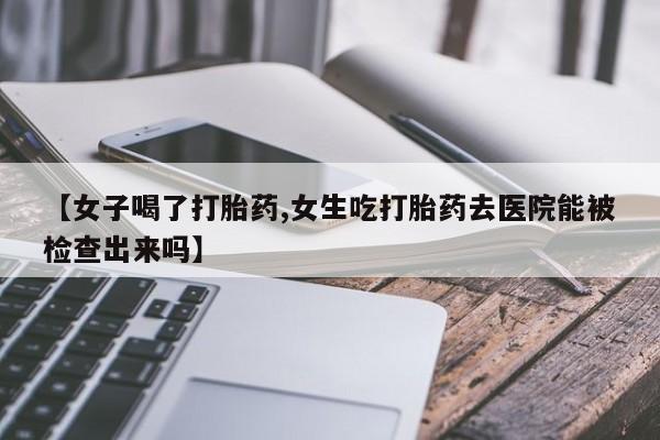 怀孕大月份能不能用米非司酮【女子喝了打胎药,女生吃打胎药去医院能被检查出来吗】