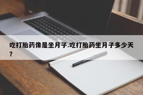 怀孕大月份能不能用米非司酮吃打胎药像是坐月子.吃打胎药坐月子多少天？